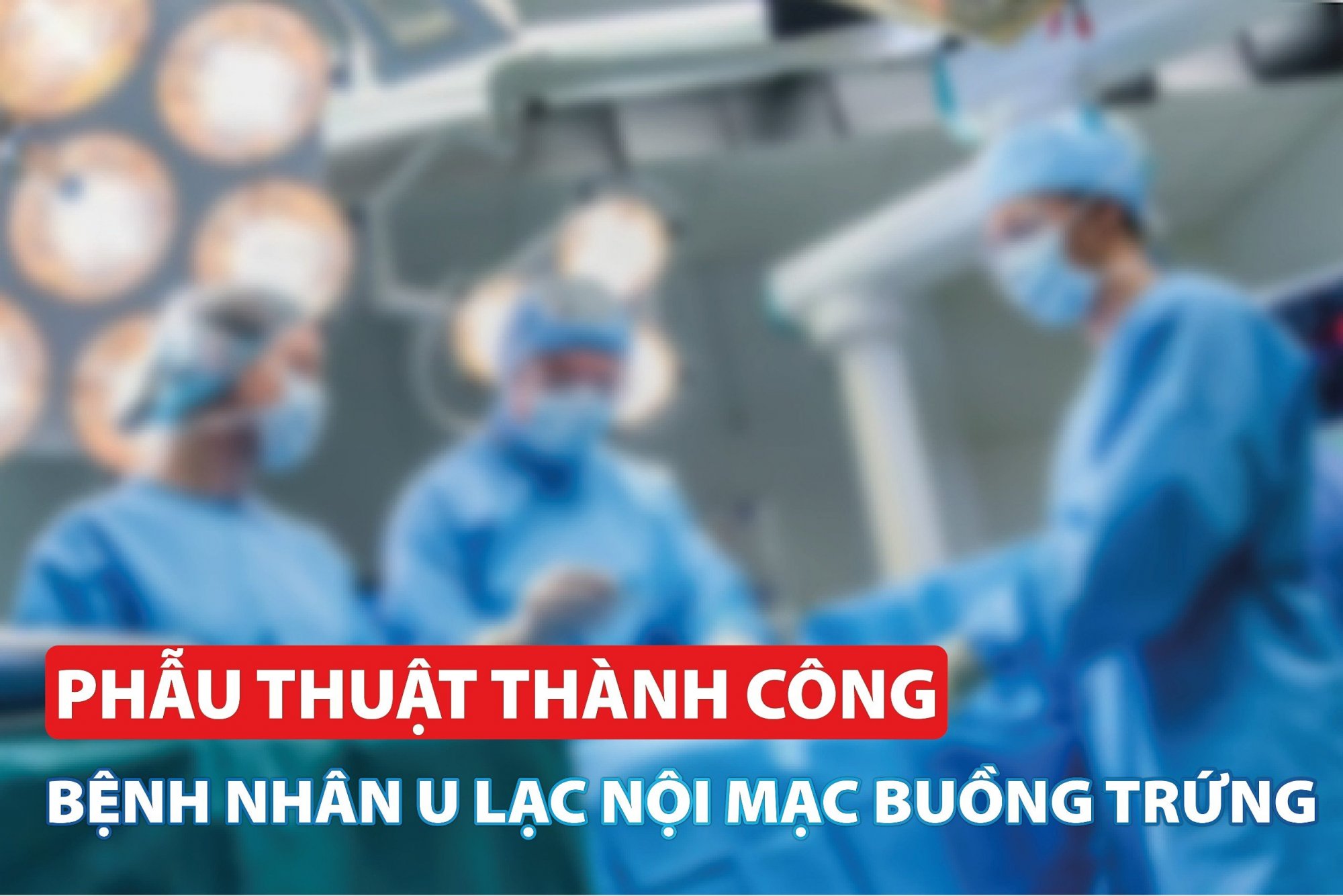 Phẫu thuật cấp cứu thành công bệnh nhân bị u lạc nội mạc buồng trứng