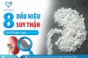 8 dấu hiệu suy thận cần đi khám ngay